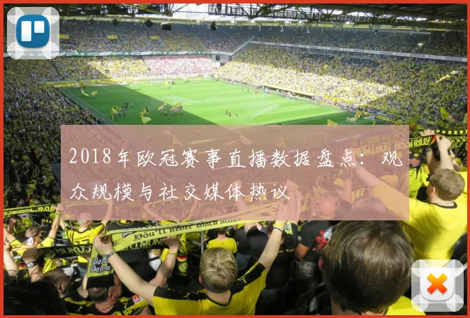 2018年欧冠赛事直播数据盘点：观众规模与社交媒体热议