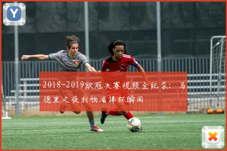 2018-2019欧冠决赛视频全纪录：马德里之夜利物浦捧杯瞬间