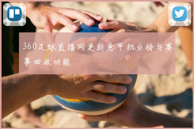 360足球直播网更新意甲积分榜与赛事回放功能