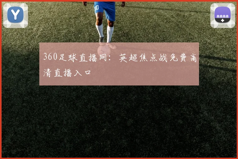 360足球直播网：英超焦点战免费高清直播入口