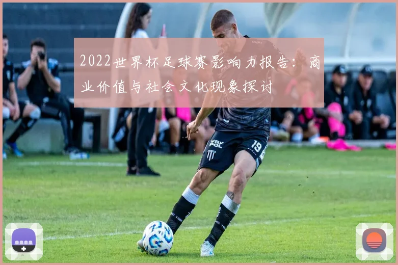 2022世界杯足球赛影响力报告：商业价值与社会文化现象探讨