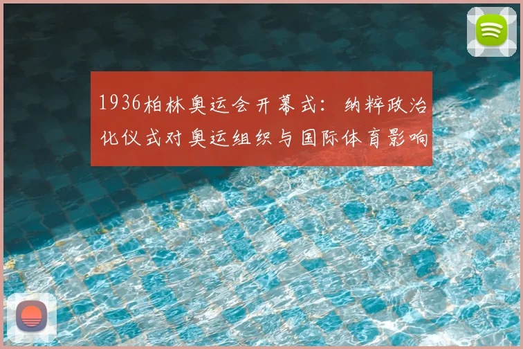 1936柏林奥运会开幕式：纳粹政治化仪式对奥运组织与国际体育影响