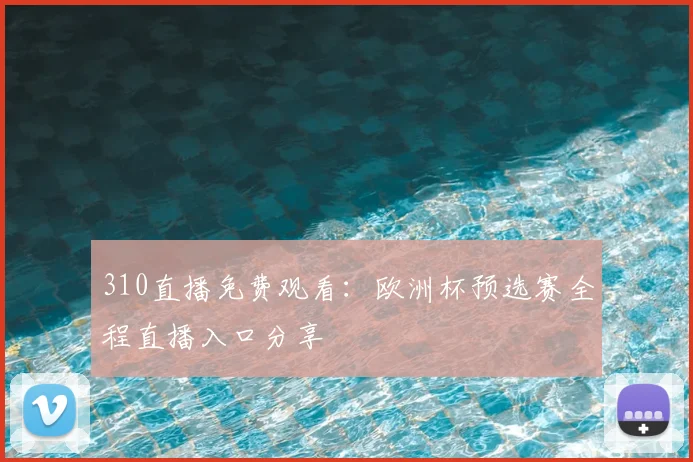 310直播免费观看：欧洲杯预选赛全程直播入口分享