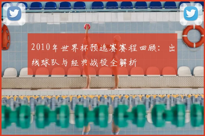 2010年世界杯预选赛赛程回顾：出线球队与经典战役全解析