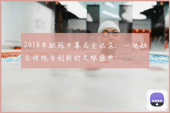 2018年欧冠开幕式全记录：一场融合传统与创新的足球盛典